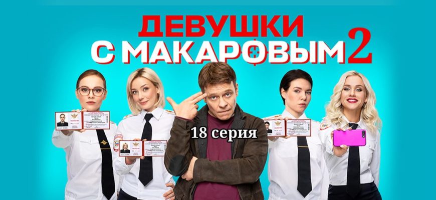 Девушки с Макаровым 2 сезон 18 серия