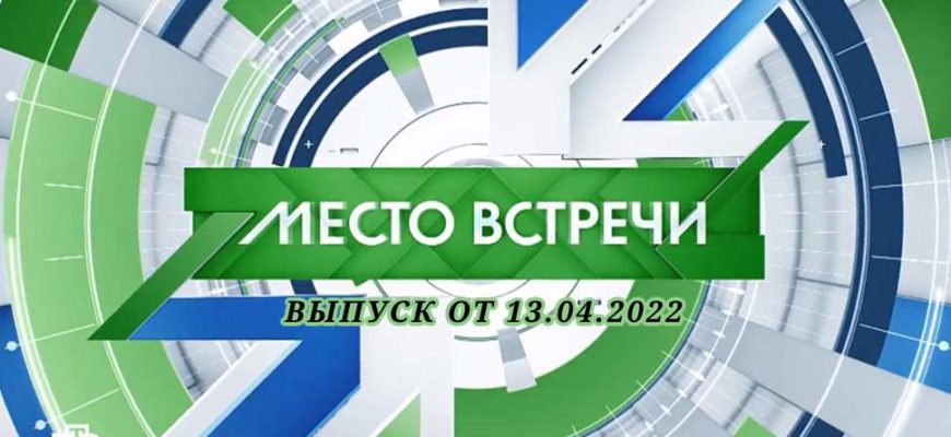 Место встречи выпуск от 13.04.2022