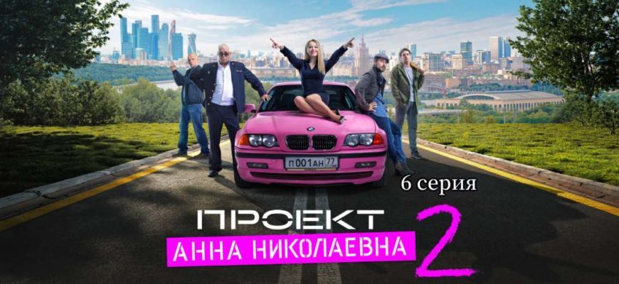 Проект Анна Николаевна 2 сезон 6 серия
