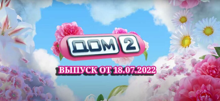 дом 2 18.07.2022