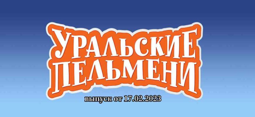 Уральские пельмени выпуск от 17.02.2023