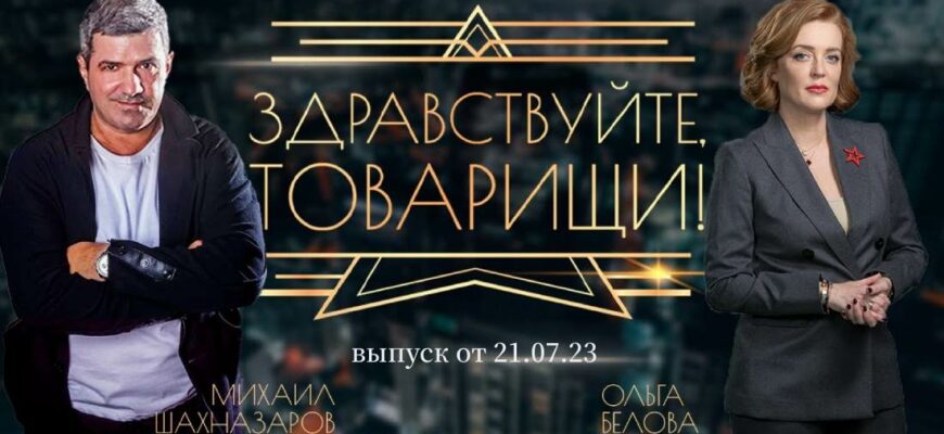 Здравствуйте товарищи выпуск от 21.07.2023 